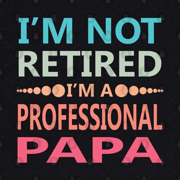 I'm Not Retired I'm a Professional Papa by Mr.Speak